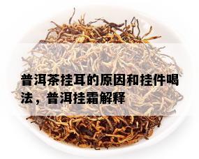 普洱茶挂耳的原因和挂件喝法，普洱挂霜解释