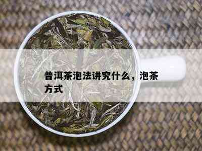 普洱茶泡法讲究什么，泡茶方式