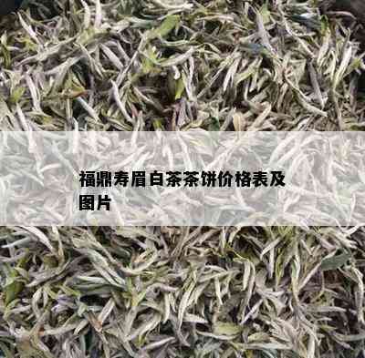 福鼎寿眉白茶茶饼价格表及图片