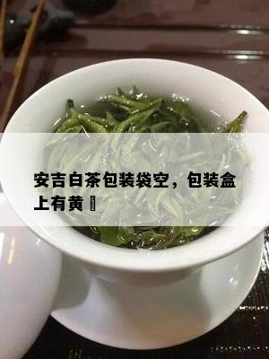 安吉白茶包装袋空，包装盒上有黄沬