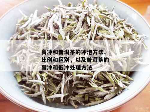 高冲和普洱茶的冲泡方法、比例和区别，以及普洱茶的高冲和低冲处理方法