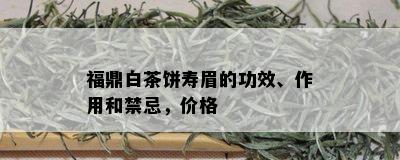 福鼎白茶饼寿眉的功效、作用和禁忌，价格