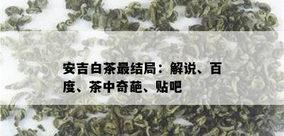 安吉白茶最结局：解说、百度、茶中奇葩、贴吧