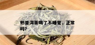 熟普洱茶喝了不睡觉，正常吗？