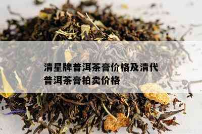 清星牌普洱茶膏价格及清代普洱茶膏拍卖价格