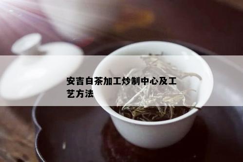 安吉白茶加工炒制中心及工艺方法