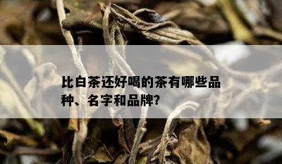 比白茶还好喝的茶有哪些品种、名字和品牌？