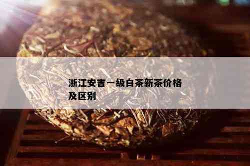 浙江安吉一级白茶新茶价格及区别