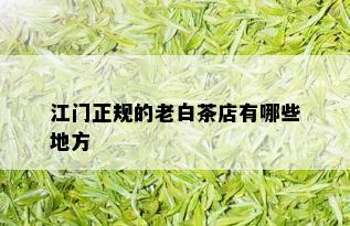 江门正规的老白茶店有哪些地方