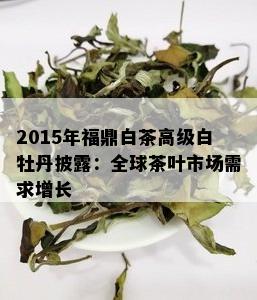 2015年福鼎白茶高级白牡丹披露：全球茶叶市场需求增长