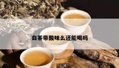 白茶带酸味么还能喝吗