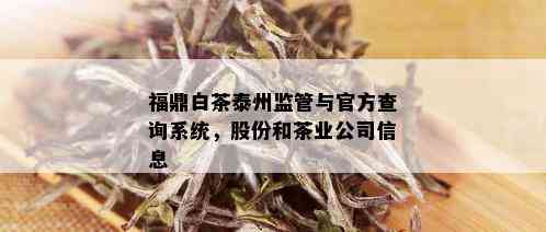 福鼎白茶泰州监管与官方查询系统，股份和茶业公司信息