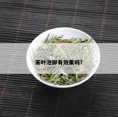 茶叶泡脚有效果吗？