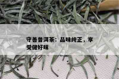 守善普洱茶：品味纯正，享受健好味