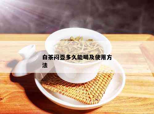 白茶闷壶多久能喝及使用方法