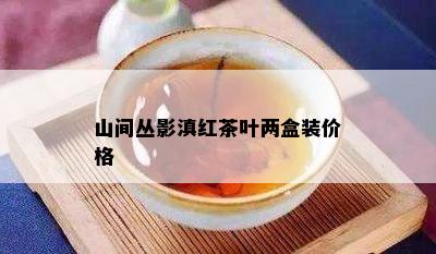 山间丛影滇红茶叶两盒装价格