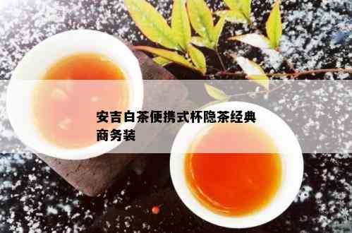 安吉白茶便携式杯隐茶经典商务装