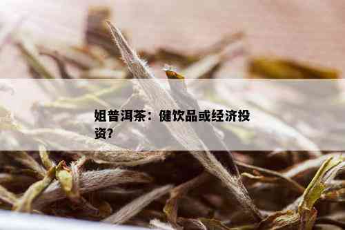 姐普洱茶：健饮品或经济投资？