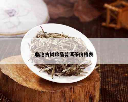 临沧古树珍品普洱茶价格表