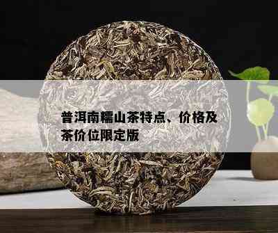 普洱南糯山茶特点、价格及茶价位限定版