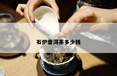 石炉普洱茶多少钱