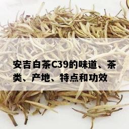 安吉白茶C39的味道、茶类、产地、特点和功效