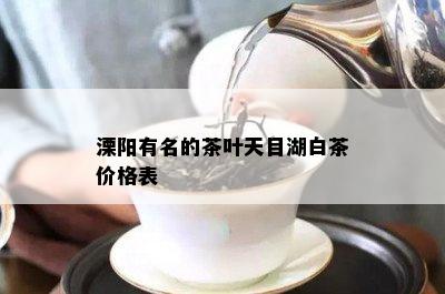 溧阳有名的茶叶天目湖白茶价格表