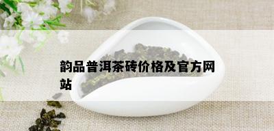 韵品普洱茶砖价格及官方网站