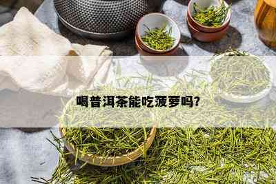 喝普洱茶能吃菠萝吗？