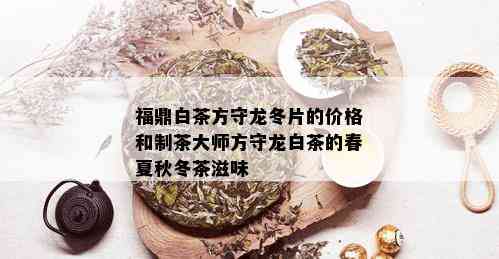 福鼎白茶方守龙冬片的价格和制茶大师方守龙白茶的春夏秋冬茶滋味