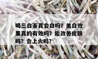 喝三白茶真会白吗？美白效果真的有效吗？能改善皮肤吗？会上火吗？