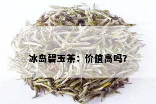 冰岛碧玉茶：价值高吗？