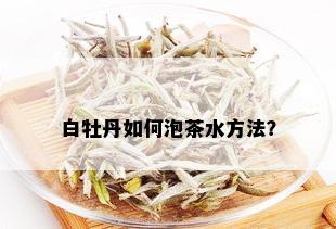 白牡丹如何泡茶水方法？