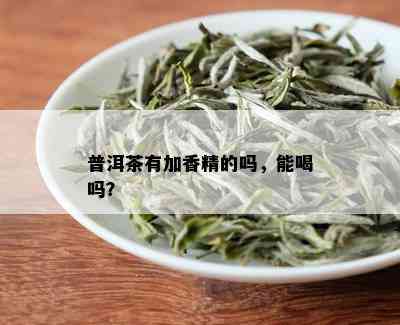 普洱茶有加香精的吗，能喝吗？