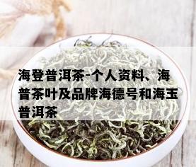 海登普洱茶-个人资料、海普茶叶及品牌海德号和海玉普洱茶