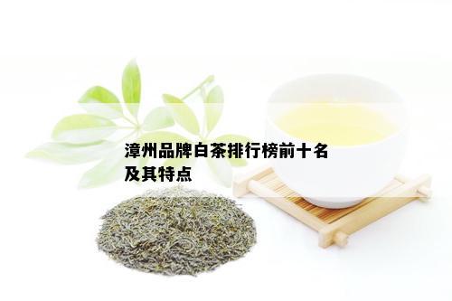 漳州品牌白茶排行榜前十名及其特点