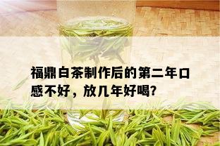 福鼎白茶制作后的第二年口感不好，放几年好喝？