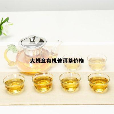 大班章有机普洱茶价格