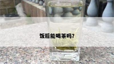 饭后能喝茶吗？