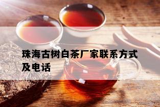 珠海古树白茶厂家联系方式及电话