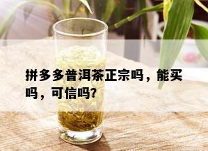 拼多多普洱茶正宗吗，能买吗，可信吗？