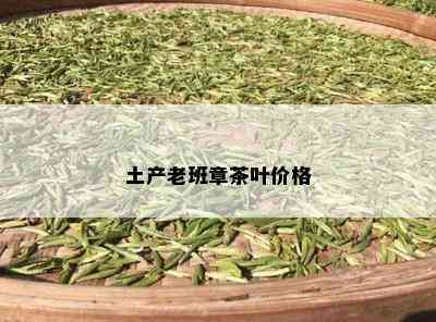 土产老班章茶叶价格