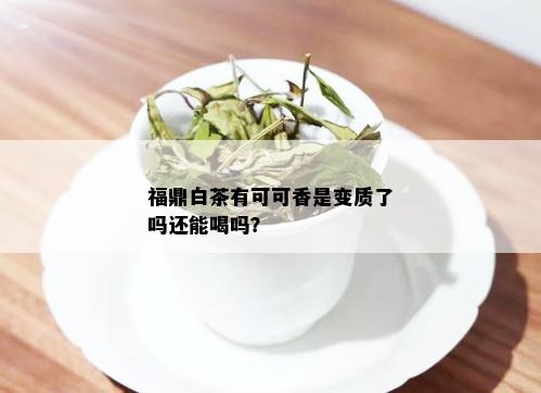 福鼎白茶有可可香是变质了吗还能喝吗？