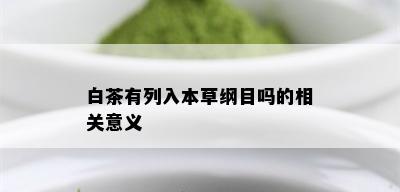 白茶有列入本草纲目吗的相关意义