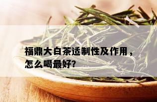 福鼎大白茶适制性及作用，怎么喝更好？