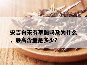 安吉白茶有草酸吗及为什么，更高含量是多少？