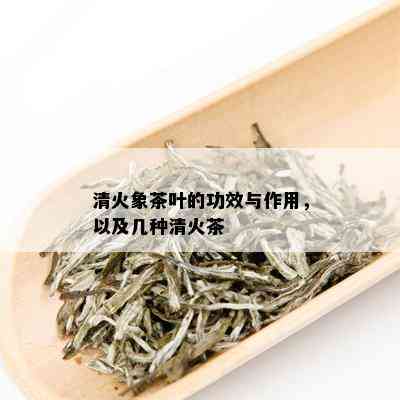 清火象茶叶的功效与作用，以及几种清火茶