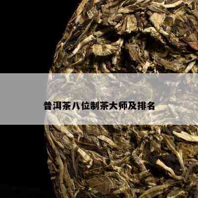 普洱茶八位制茶大师及排名