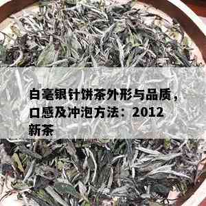 白毫银针饼茶外形与品质，口感及冲泡方法：2012新茶