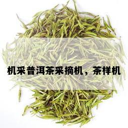 机采普洱茶采摘机，茶样机